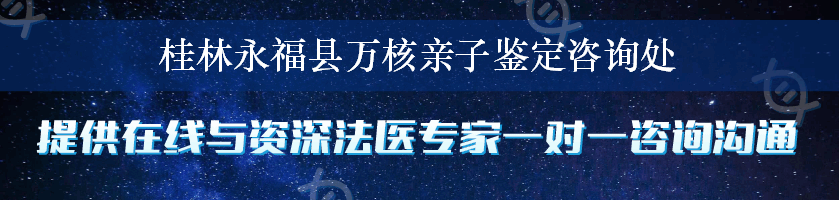 桂林永福县万核亲子鉴定咨询处